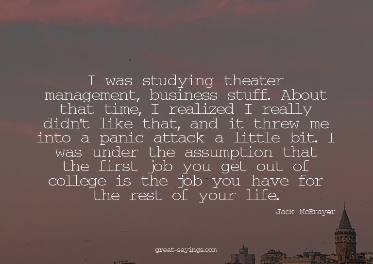I was studying theater management, business stuff. Abou