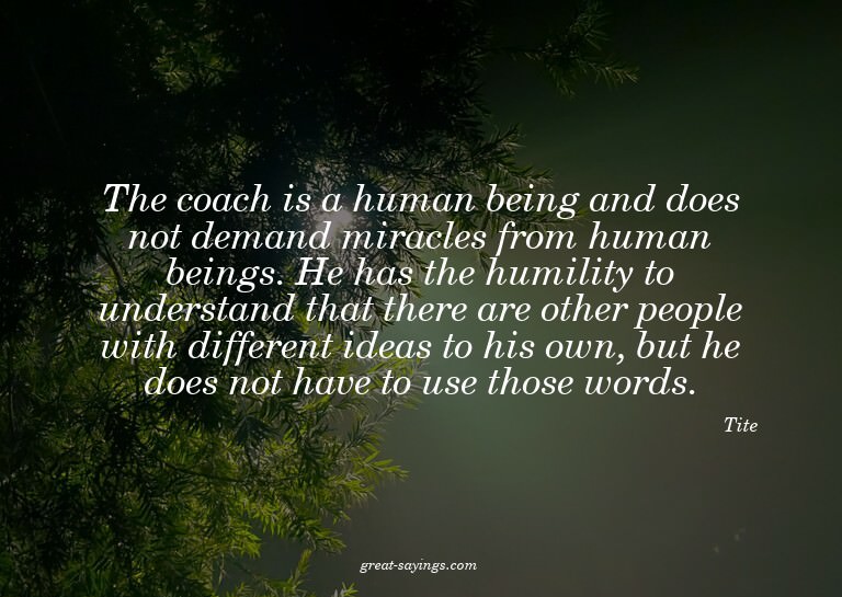 The coach is a human being and does not demand miracles