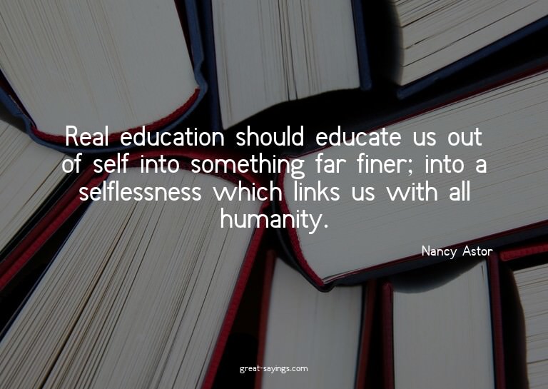 Real education should educate us out of self into somet