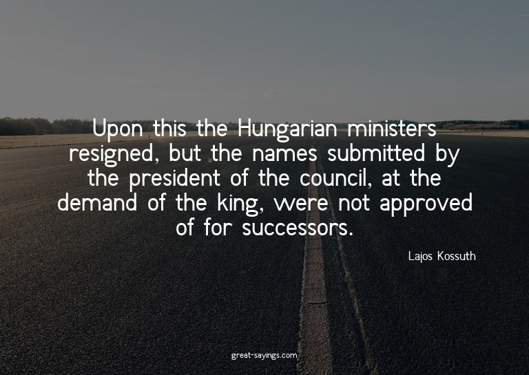 Upon this the Hungarian ministers resigned, but the nam
