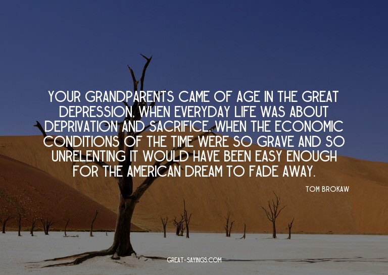 Your grandparents came of age in the Great Depression,