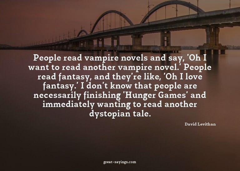 People read vampire novels and say, 'Oh I want to read