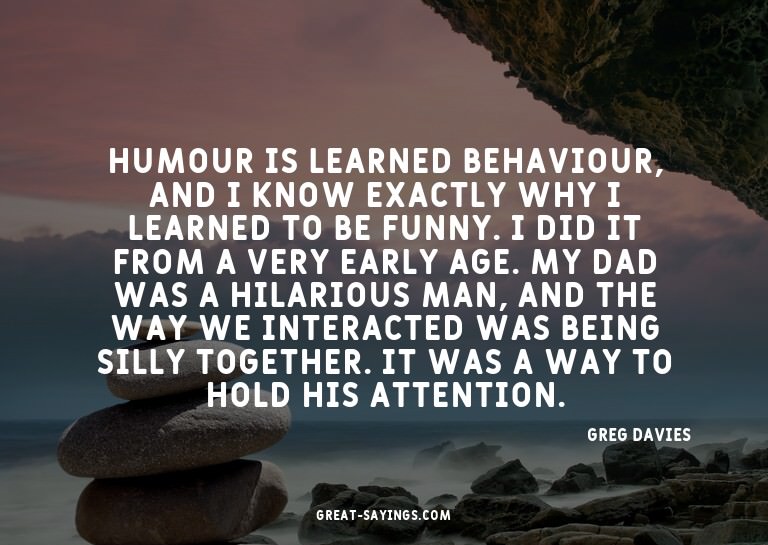 Humour is learned behaviour, and I know exactly why I l