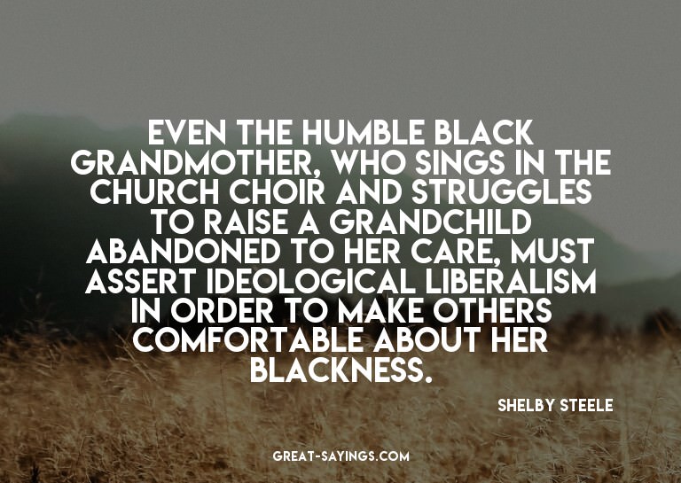 Even the humble black grandmother, who sings in the chu
