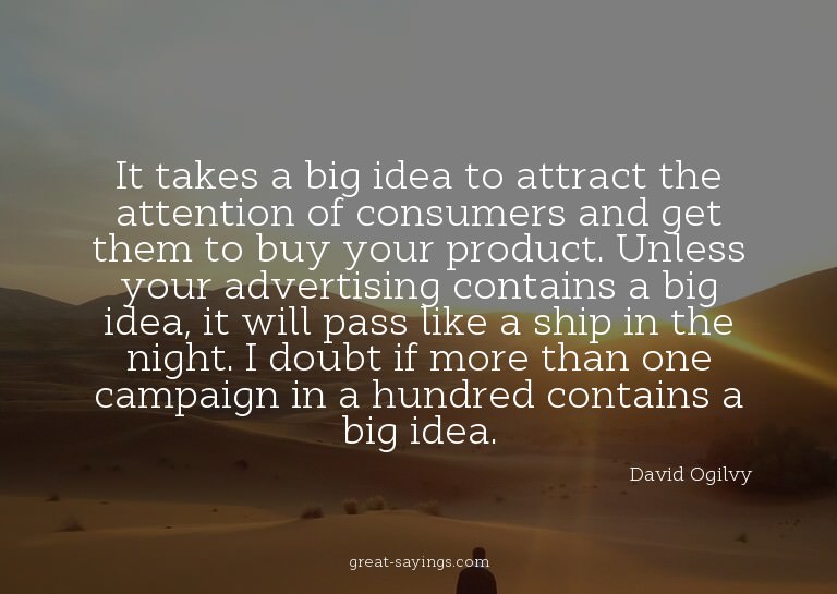It takes a big idea to attract the attention of consume