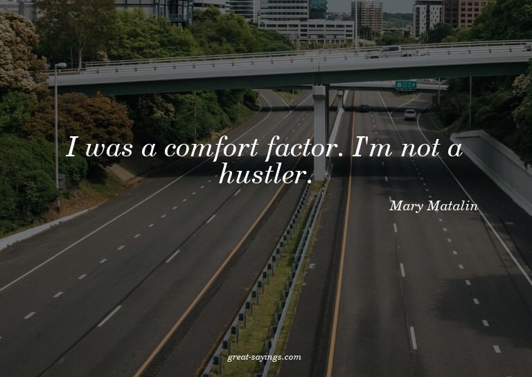 I was a comfort factor. I'm not a hustler.

