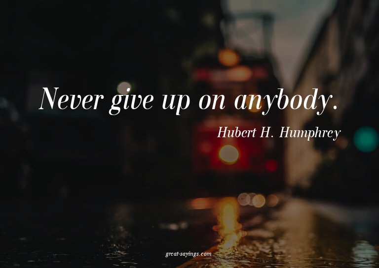Never give up on anybody.

