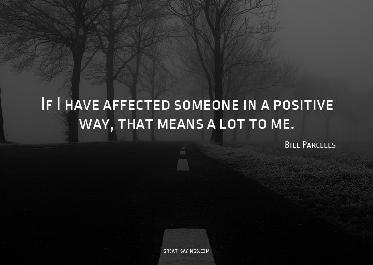 If I have affected someone in a positive way, that mean
