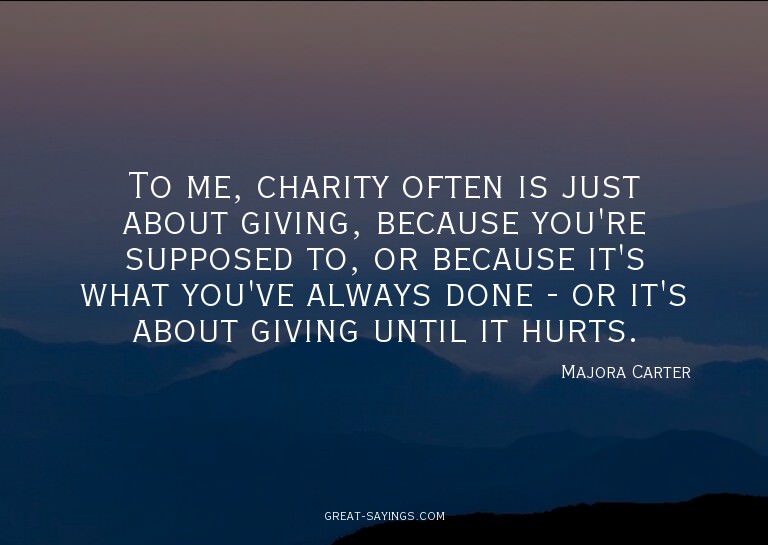 To me, charity often is just about giving, because you'