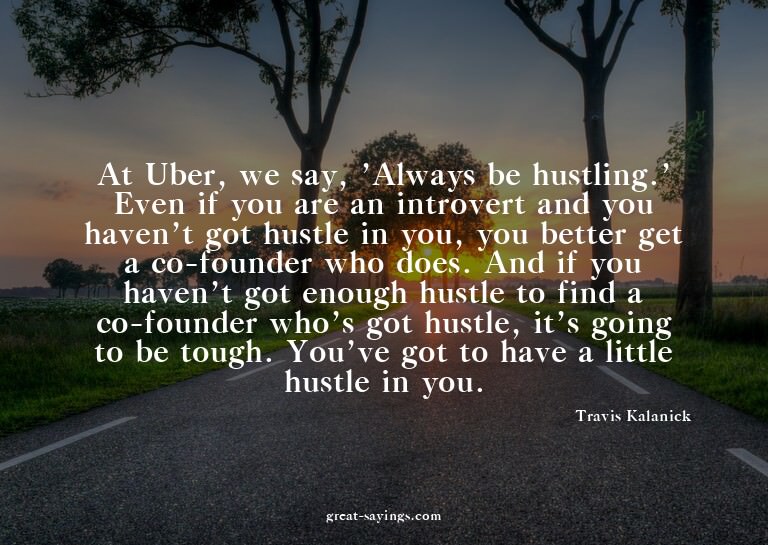 At Uber, we say, 'Always be hustling.' Even if you are
