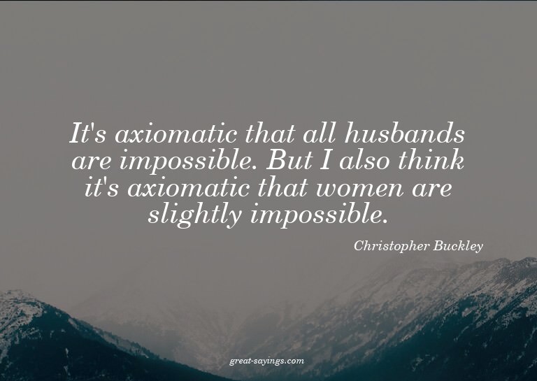 It's axiomatic that all husbands are impossible. But I
