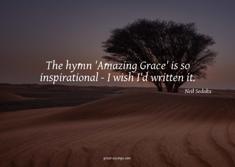 The hymn 'Amazing Grace' is so inspirational - I wish I