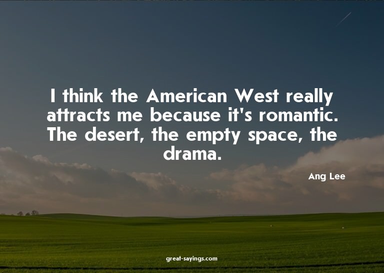 I think the American West really attracts me because it