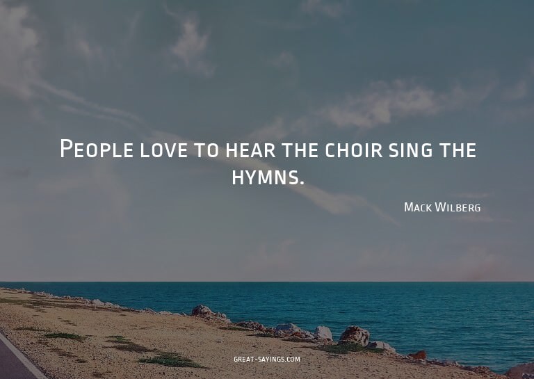 People love to hear the choir sing the hymns.

