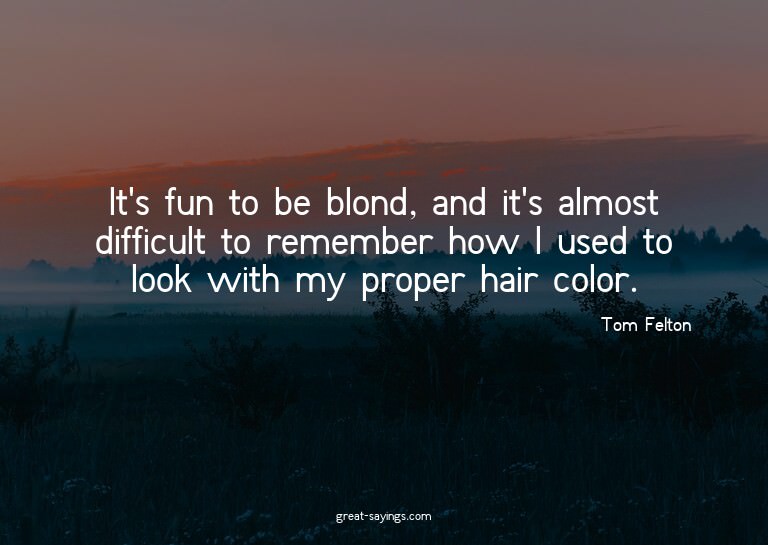 It's fun to be blond, and it's almost difficult to reme