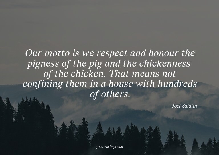 Our motto is we respect and honour the pigness of the p