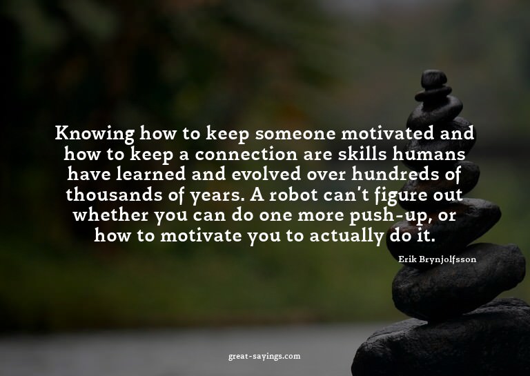 Knowing how to keep someone motivated and how to keep a