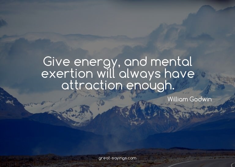 Give energy, and mental exertion will always have attra
