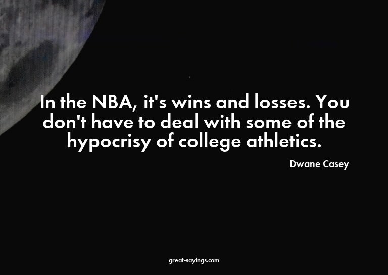 In the NBA, it's wins and losses. You don't have to dea