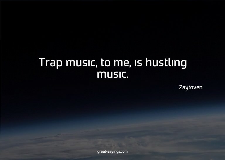 Trap music, to me, is hustling music.

