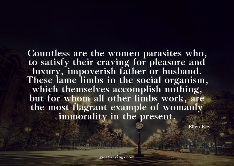 Countless are the women parasites who, to satisfy their