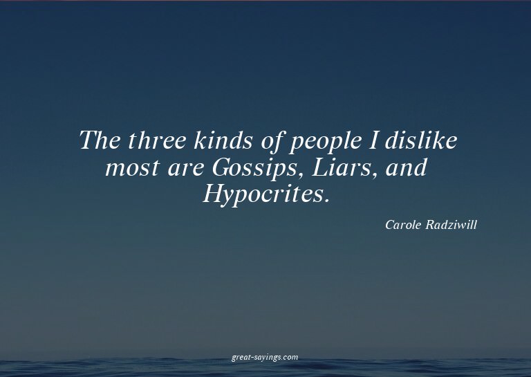 The three kinds of people I dislike most are Gossips, L