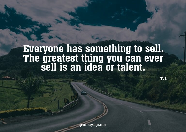 Everyone has something to sell. The greatest thing you