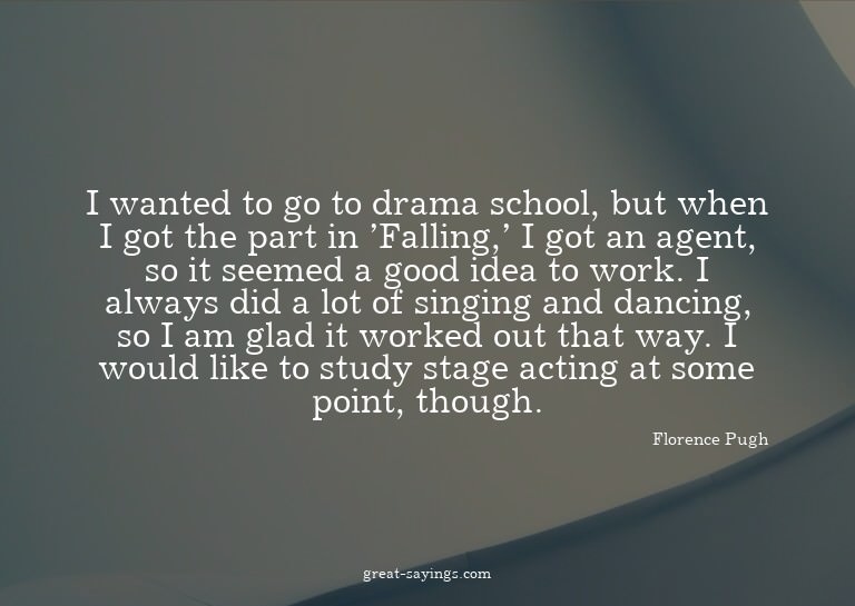 I wanted to go to drama school, but when I got the part