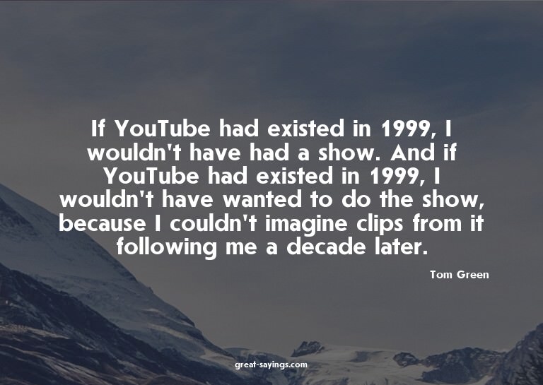 If YouTube had existed in 1999, I wouldn't have had a s