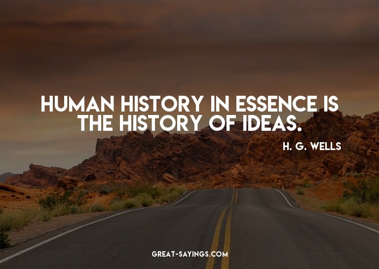 Human history in essence is the history of ideas.


