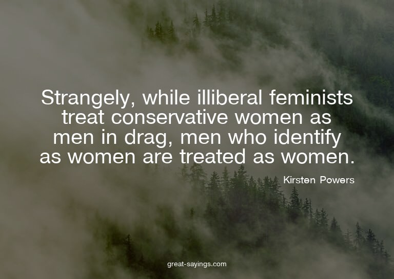 Strangely, while illiberal feminists treat conservative