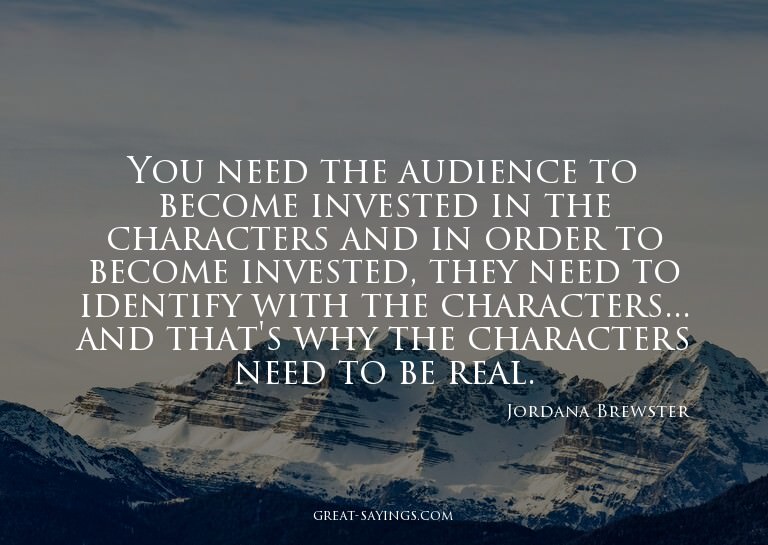 You need the audience to become invested in the charact