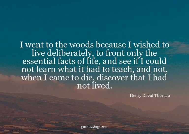 I went to the woods because I wished to live deliberate