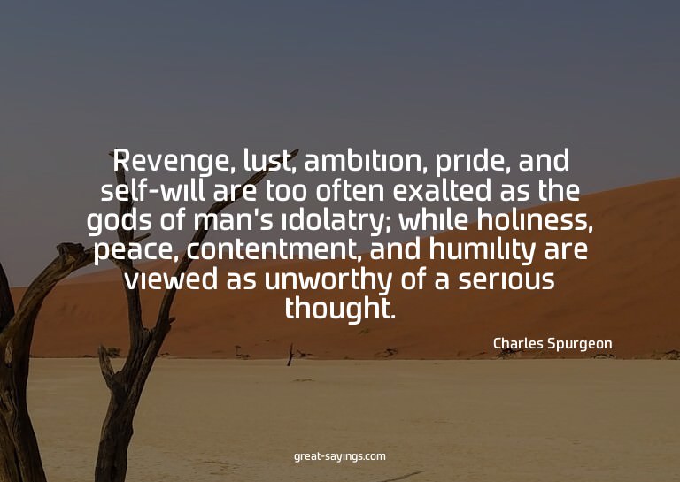 Revenge, lust, ambition, pride, and self-will are too o