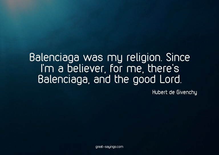 Balenciaga was my religion. Since I'm a believer, for m