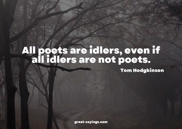 All poets are idlers, even if all idlers are not poets.