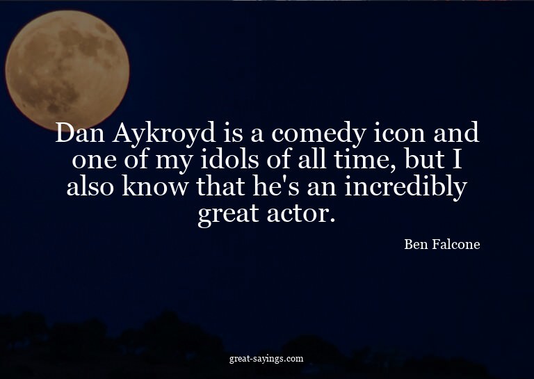 Dan Aykroyd is a comedy icon and one of my idols of all