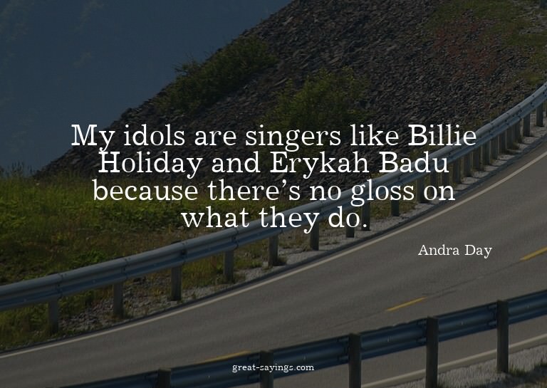 My idols are singers like Billie Holiday and Erykah Bad