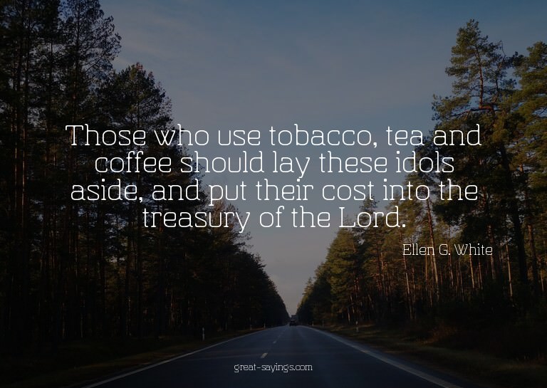 Those who use tobacco, tea and coffee should lay these