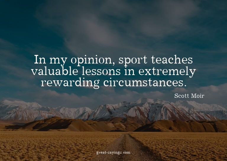In my opinion, sport teaches valuable lessons in extrem