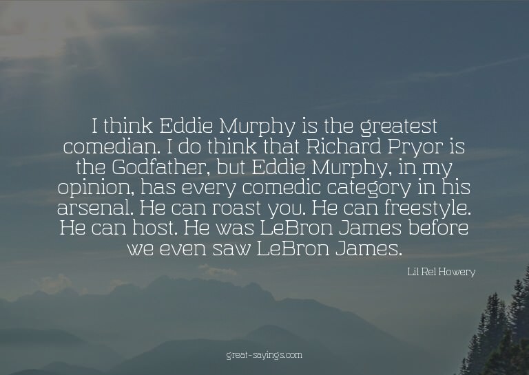 I think Eddie Murphy is the greatest comedian. I do thi