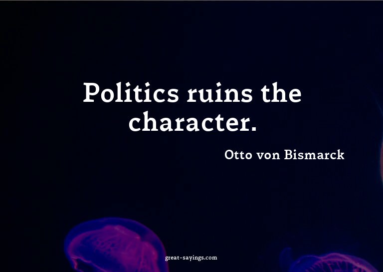 Politics ruins the character.

