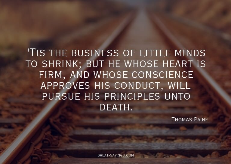 'Tis the business of little minds to shrink; but he who