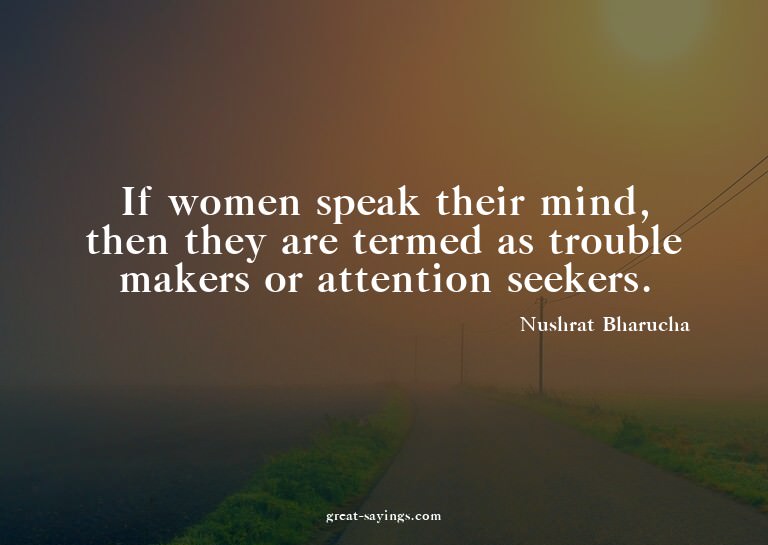 If women speak their mind, then they are termed as trou