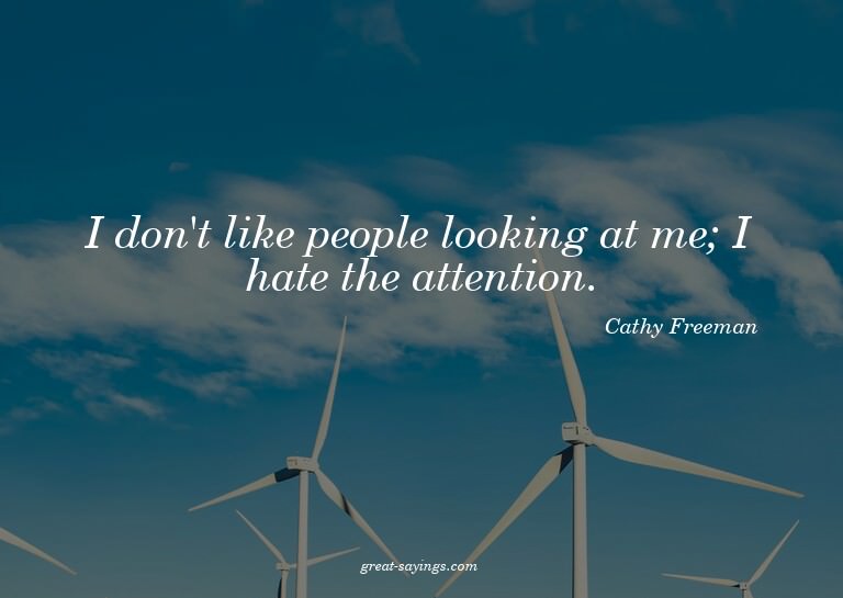 I don't like people looking at me; I hate the attention