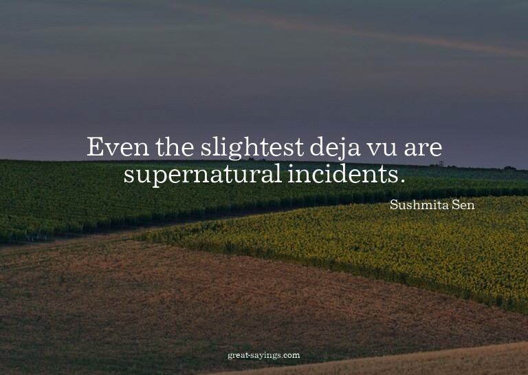 Even the slightest deja vu are supernatural incidents.

