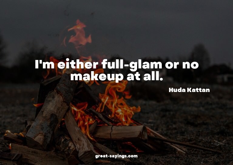 I'm either full-glam or no makeup at all.


