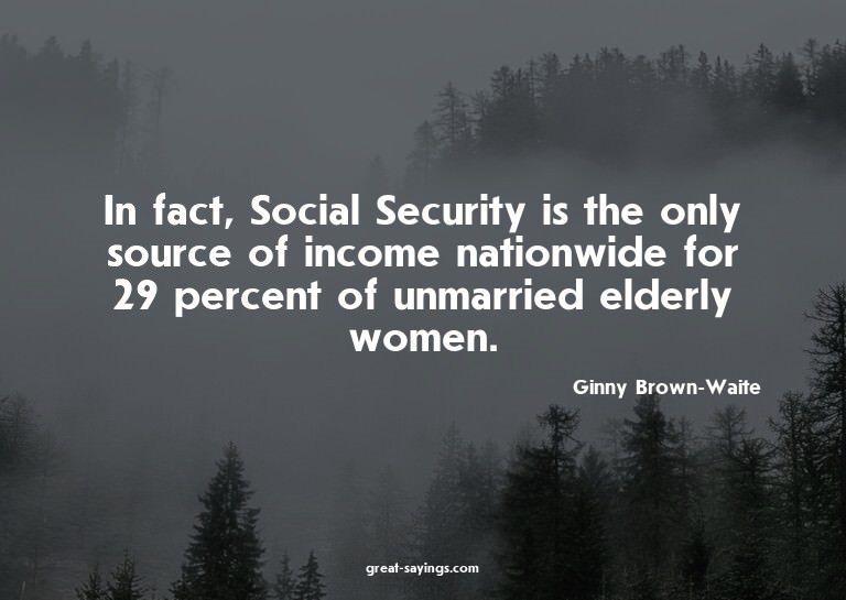 In fact, Social Security is the only source of income n