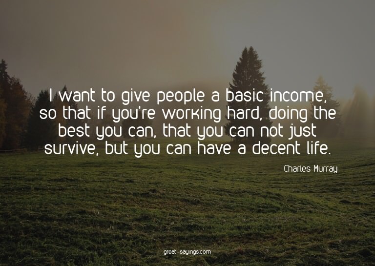 I want to give people a basic income, so that if you're