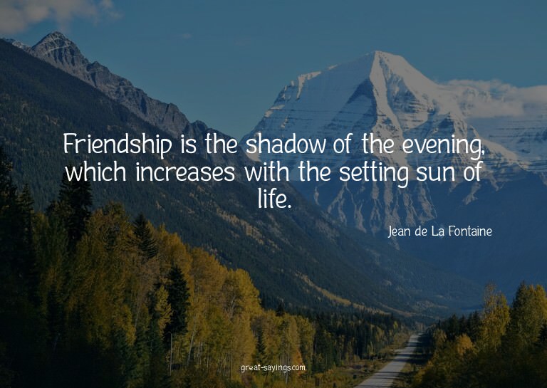 Friendship is the shadow of the evening, which increase